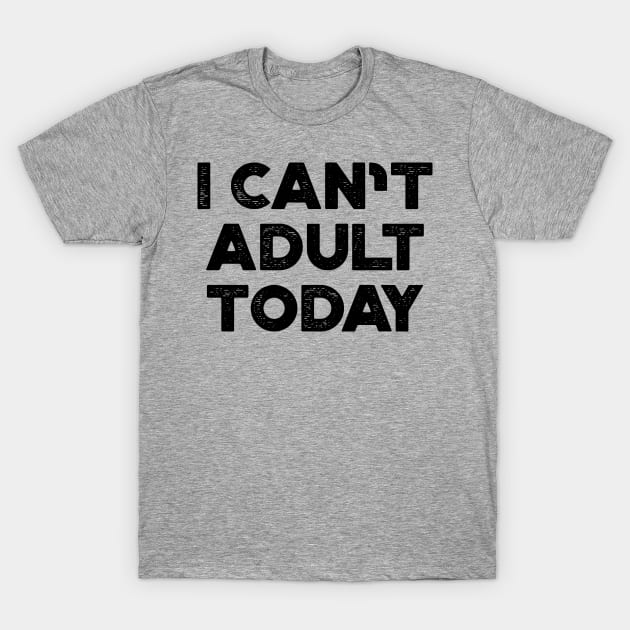 I Can't Adult Today Funny T-Shirt by truffela